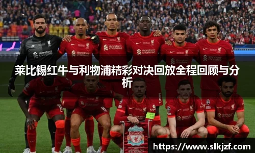 莱比锡红牛与利物浦精彩对决回放全程回顾与分析