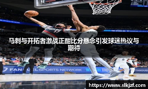 马刺与开拓者激战正酣比分悬念引发球迷热议与期待