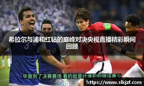 希拉尔与浦和红钻的巅峰对决央视直播精彩瞬间回顾