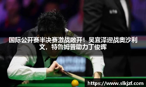 国际公开赛半决赛激战敞开！吴宜泽迎战奥沙利文，特鲁姆普助力丁俊晖